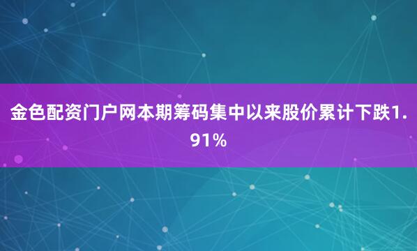 金色配资门户网本期筹码集中以来股价累计下跌1.91%