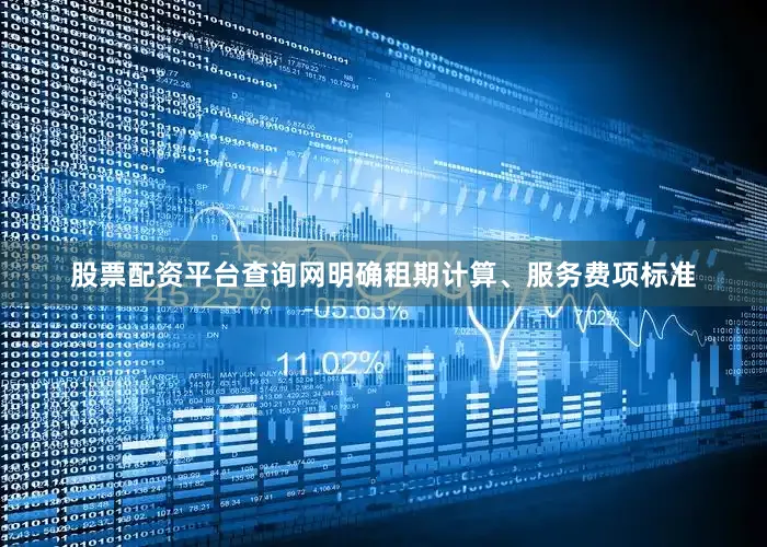 股票配资平台查询网　　明确租期计算、服务费项标准