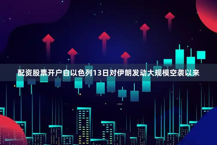 配资股票开户自以色列13日对伊朗发动大规模空袭以来