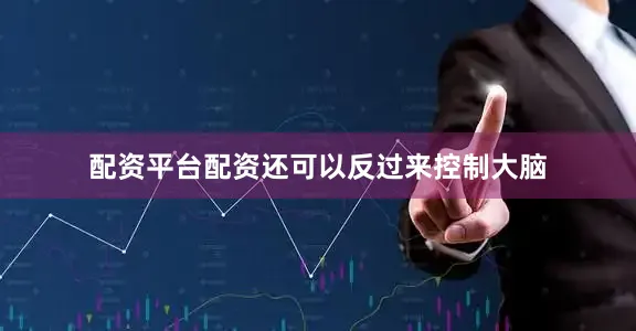 配资平台配资还可以反过来控制大脑