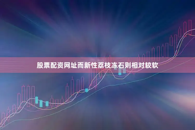 股票配资网址而新性荔枝冻石则相对较软