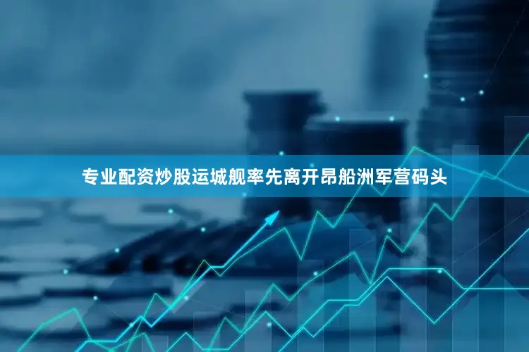 专业配资炒股运城舰率先离开昂船洲军营码头