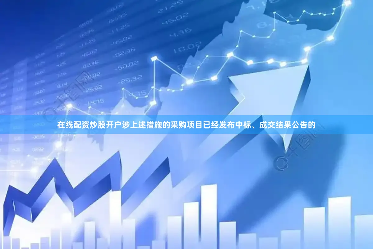 在线配资炒股开户涉上述措施的采购项目已经发布中标、成交结果公告的