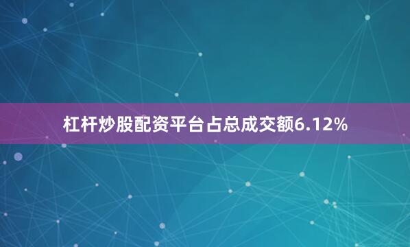 杠杆炒股配资平台占总成交额6.12%
