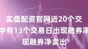 实盘配资官网近20个交易日中有13个交易日出现融券净卖出
