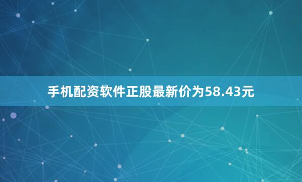 手机配资软件正股最新价为58.43元