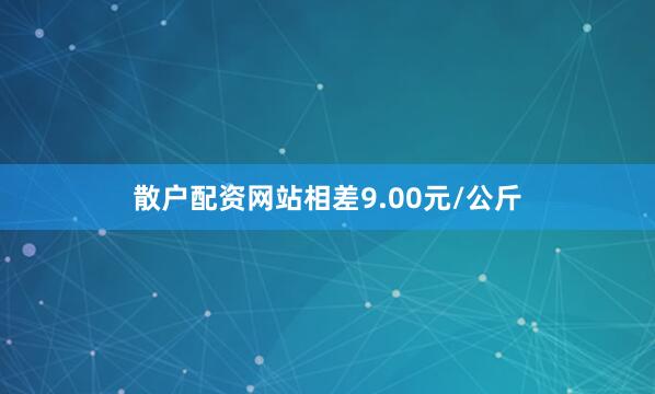 散户配资网站相差9.00元/公斤