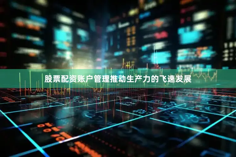 股票配资账户管理推动生产力的飞速发展