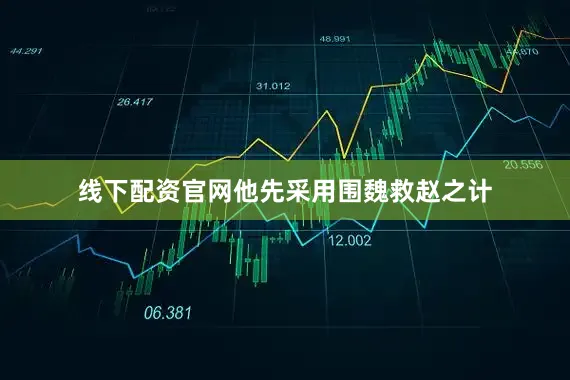 线下配资官网他先采用围魏救赵之计